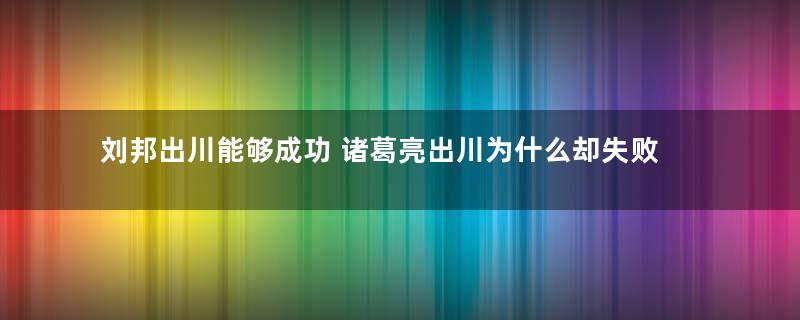 刘邦出川能够成功 诸葛亮出川为什么却失败了